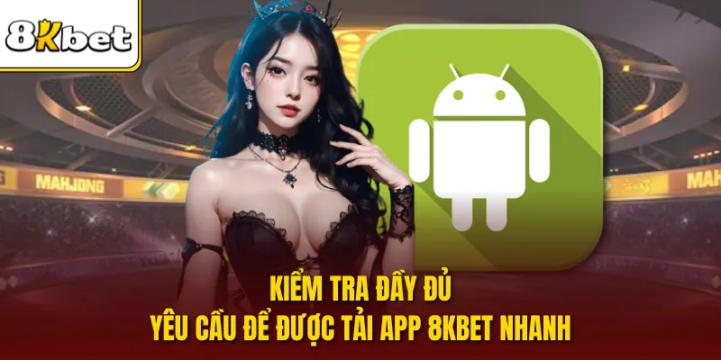 Kiểm tra đầy đủ yêu cầu để được tải app 8KBET nhanh